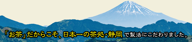 「お茶」だからこそ、日本一の茶処・静岡で製法にこだわりました。