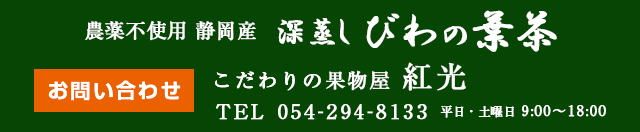 農薬不使用 静岡産 深蒸し びわの葉茶 [お問い合わせ] こだわりの果物屋 紅光 TEL:050-294-8133 平日・土曜日 9:00～18:00