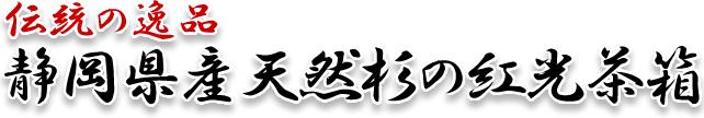 【伝統の逸品】静岡県産天然杉の紅光茶箱